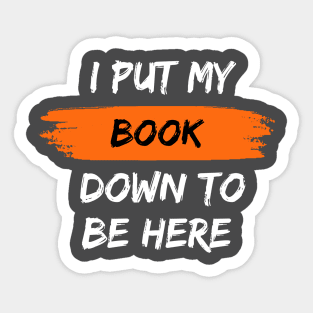 I Put My Book Down To Be Here Sticker